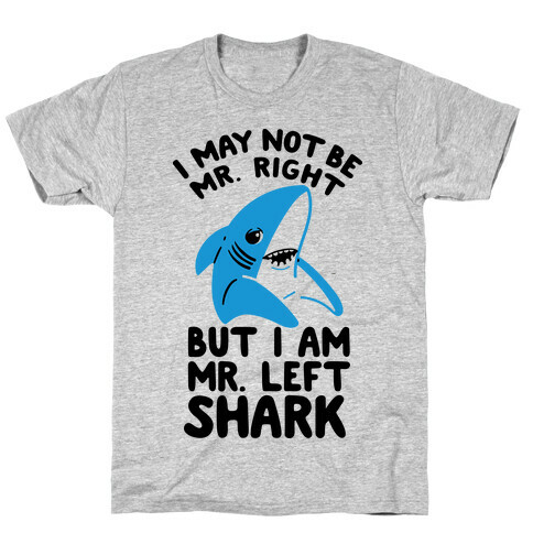 I May Not Be Mr. Right But I Am Mr. Left Shark T-Shirt