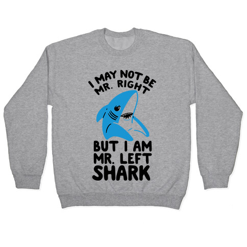 I May Not Be Mr. Right But I Am Mr. Left Shark Pullover