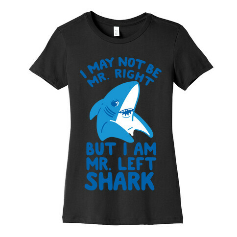 I May Not Be Mr. Right But I Am Mr. Left Shark Womens T-Shirt