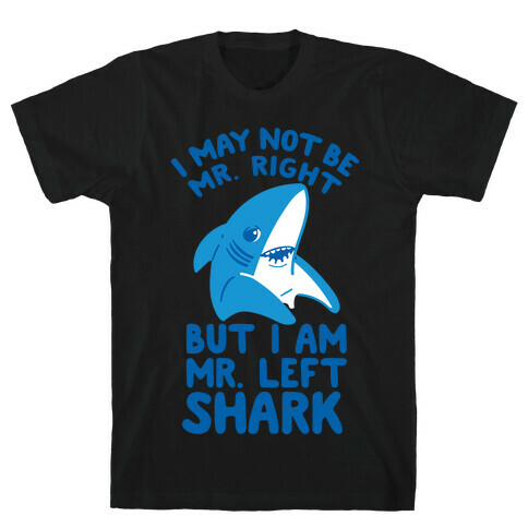 I May Not Be Mr. Right But I Am Mr. Left Shark T-Shirt