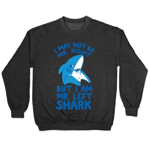 I May Not Be Mr. Right But I Am Mr. Left Shark Pullover