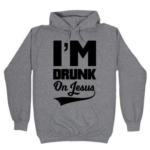 I'm Drunk On Jesus Hooded Sweatshirt