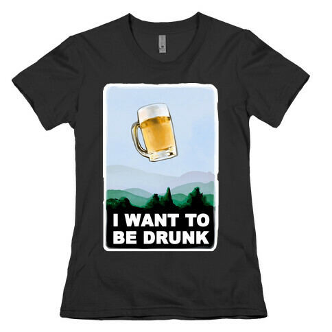 I Want to be Drunk Womens T-Shirt