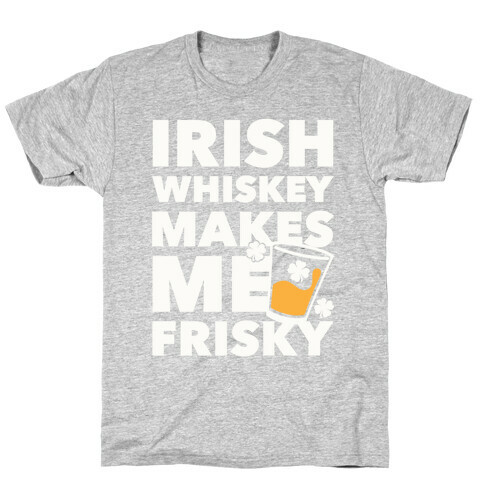 Irish Whiskey Makes Me Frisky T-Shirt