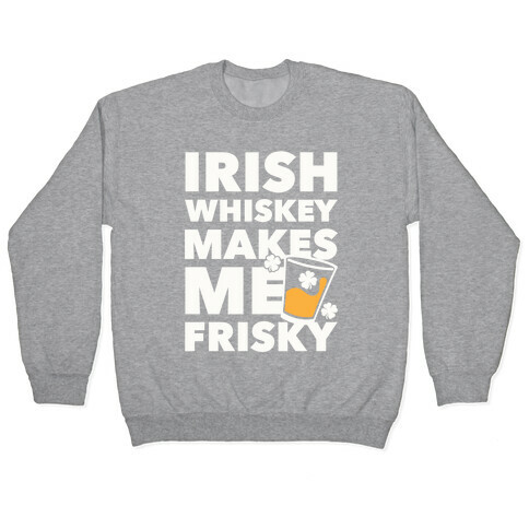 Irish Whiskey Makes Me Frisky Pullover