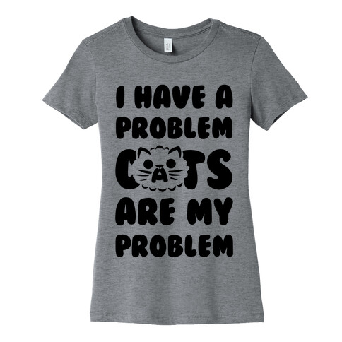 I Have a Problem. Womens T-Shirt