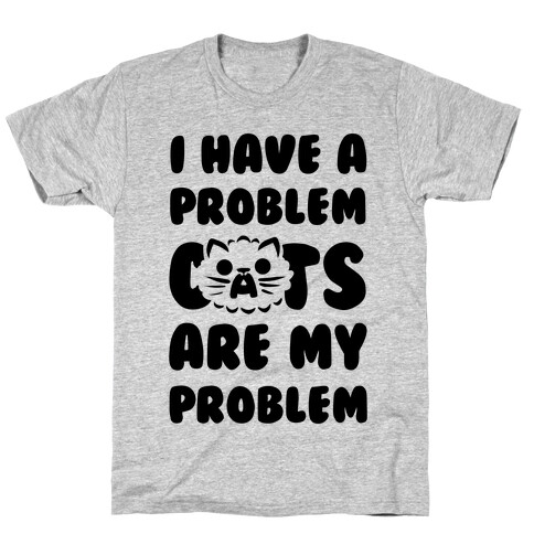 I Have a Problem. T-Shirt
