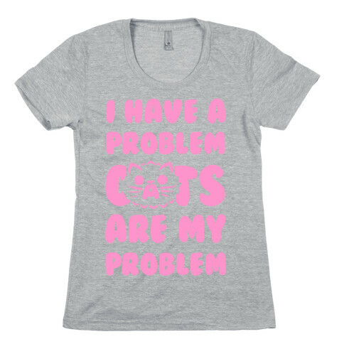 I Have a Problem. Womens T-Shirt