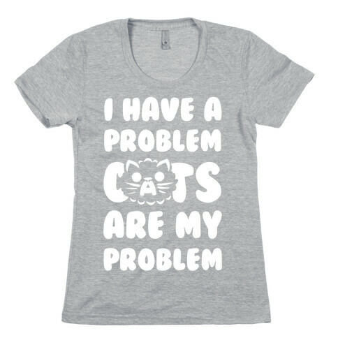 I Have a Problem. Womens T-Shirt