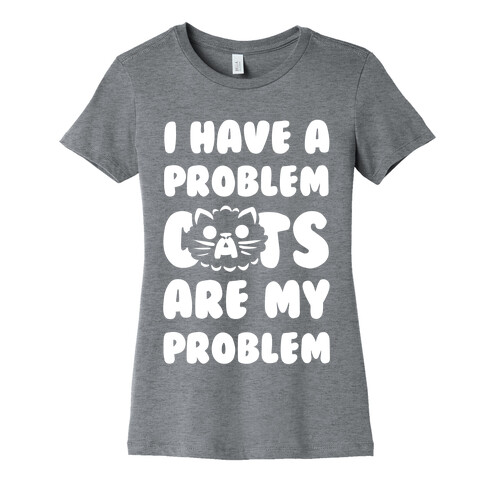 I Have a Problem. Womens T-Shirt