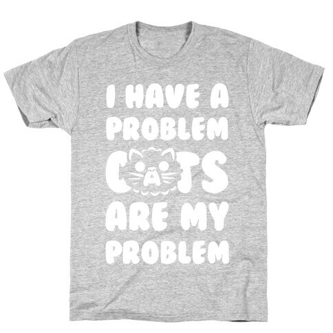 I Have a Problem. T-Shirt
