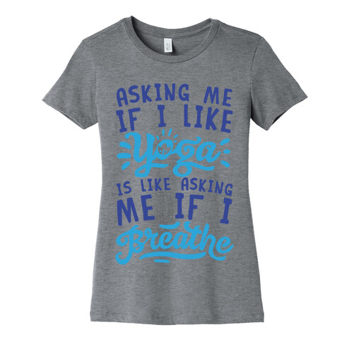 Asking Me If I Like Yoga Is Like Asking Me If I Breathe Womens T-Shirt