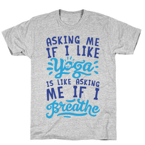 Asking Me If I Like Yoga Is Like Asking Me If I Breathe T-Shirt