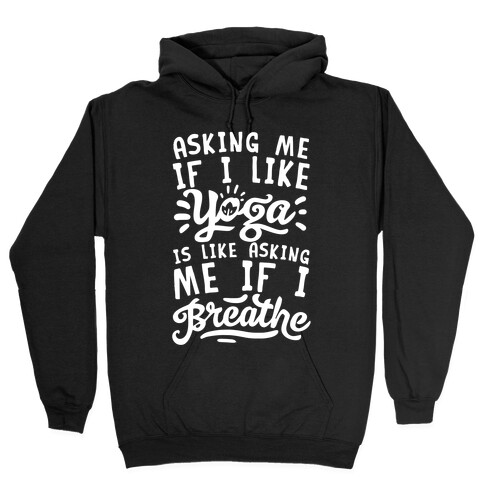 Asking Me If I Like Yoga Is Like Asking Me If I Breathe Hooded Sweatshirt