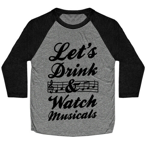 Let's Get Drunk & Watch Musicals Baseball Tee