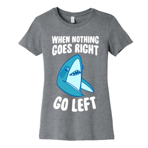 When Nothing Goes Right, Go Left (Shark) Womens T-Shirt