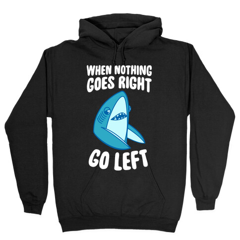 When Nothing Goes Right, Go Left (Shark) Hooded Sweatshirt