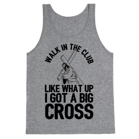 Walk In The Club Like What Up I Got A Big Cross Tank Top