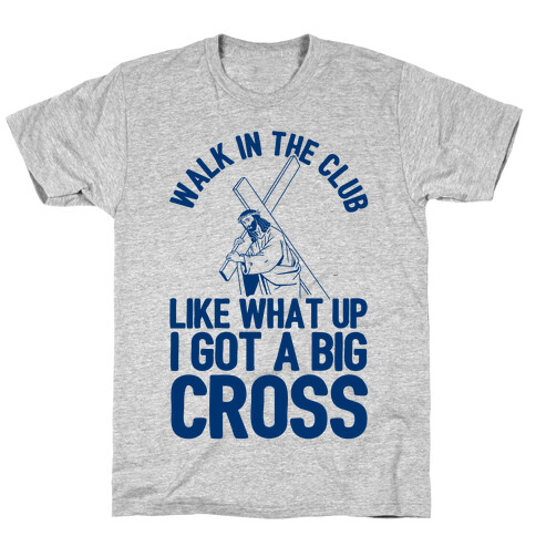 Walk In The Club Like What Up I Got A Big Cross T-Shirt