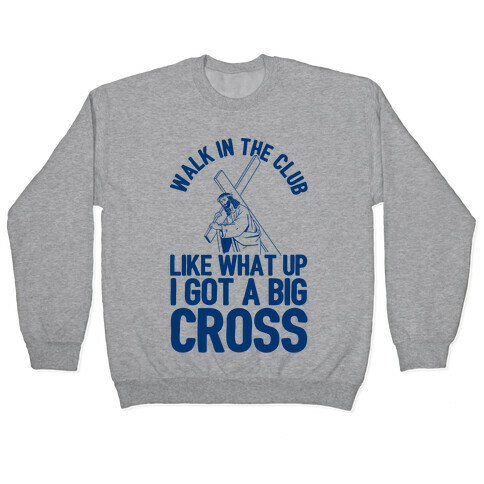 Walk In The Club Like What Up I Got A Big Cross Pullover