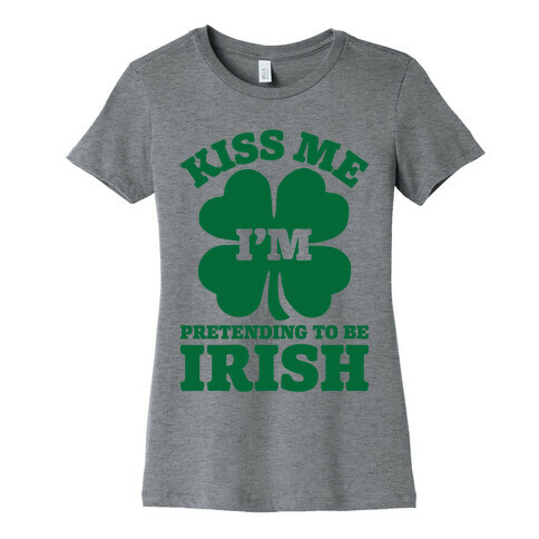 Kiss Me I'm Pretending To Be Irish Womens T-Shirt