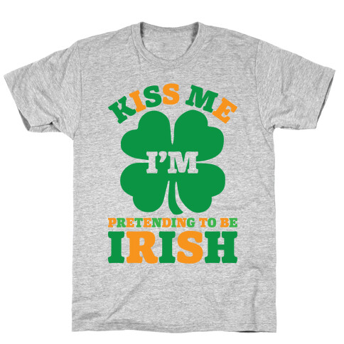 Kiss Me I'm Pretending To Be Irish T-Shirt