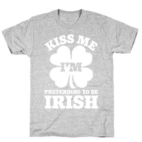 Kiss Me I'm Pretending To Be Irish T-Shirt