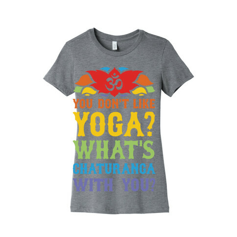 You Don't Like Yoga? What's Chaturanga With You? Womens T-Shirt