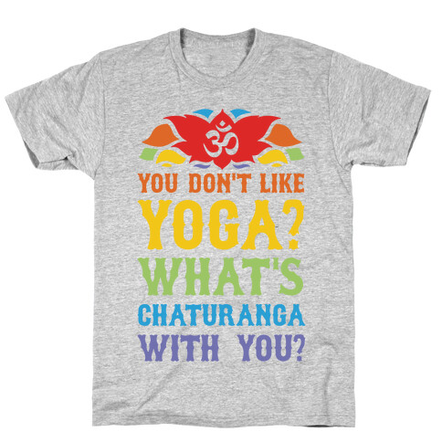 You Don't Like Yoga? What's Chaturanga With You? T-Shirt