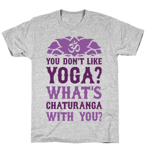 You Don't Like Yoga? What's Chaturanga With You? T-Shirt