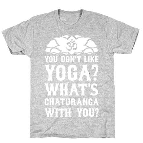 You Don't Like Yoga? What's Chaturanga With You? T-Shirt