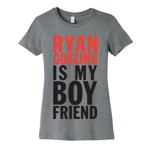 Ryan Gosling Is My Boyfriend Womens T-Shirt