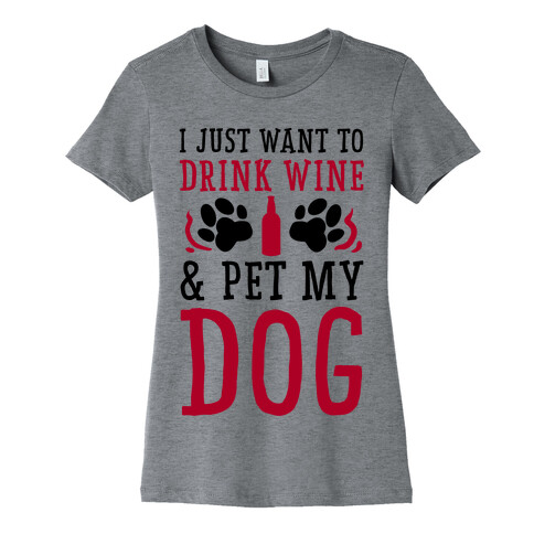 I Just Want to Drink Wine and Pet My Dog Womens T-Shirt