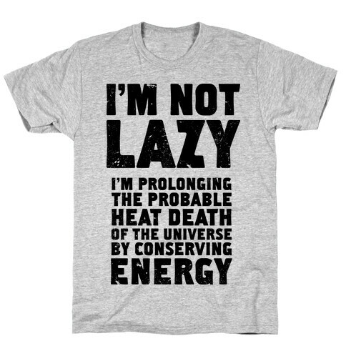 I'm Not Lazy I'm Prolonging the Probable Heat Death of the Universe T-Shirt