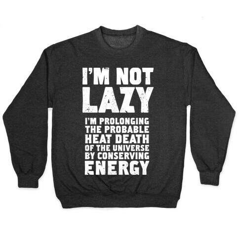 I'm Not Lazy I'm Prolonging the Probable Heat Death of the Universe Pullover