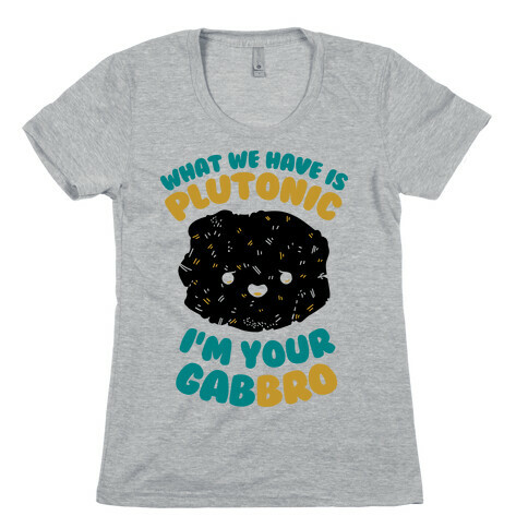 What We Have Is Plutonic I'm Your Gabbro Womens T-Shirt