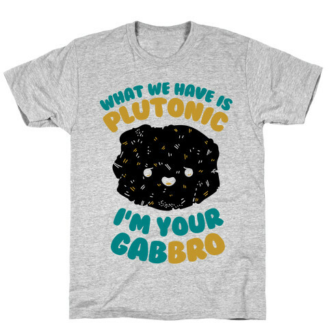 What We Have Is Plutonic I'm Your Gabbro T-Shirt