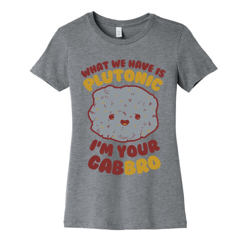 What We Have Is Plutonic I'm Your Gabbro Womens T-Shirt