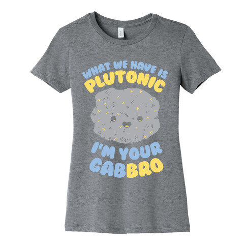 What We Have Is Plutonic I'm Your Gabbro Womens T-Shirt