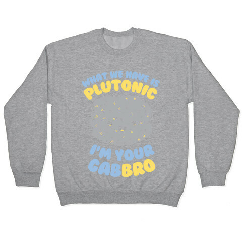 What We Have Is Plutonic I'm Your Gabbro Pullover