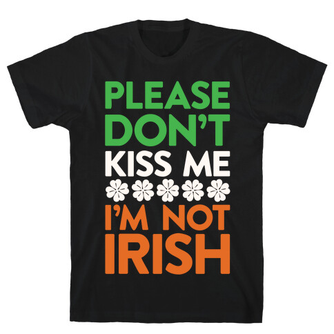 Please Don't Kiss Me, I'm Not Irish T-Shirt
