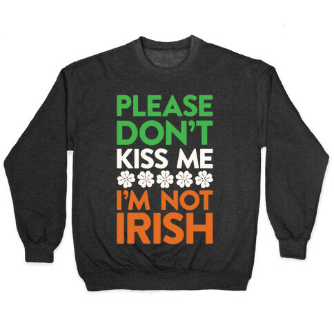 Please Don't Kiss Me, I'm Not Irish Pullover