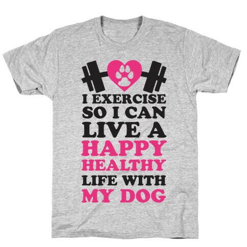 I Exercise So I Can Live A Happy healthy Life With My Dog T-Shirt