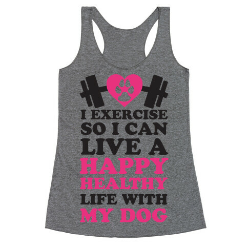I Exercise So I Can Live A Happy healthy Life With My Dog Racerback Tank Top