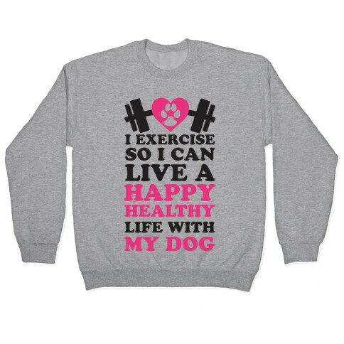 I Exercise So I Can Live A Happy healthy Life With My Dog Pullover