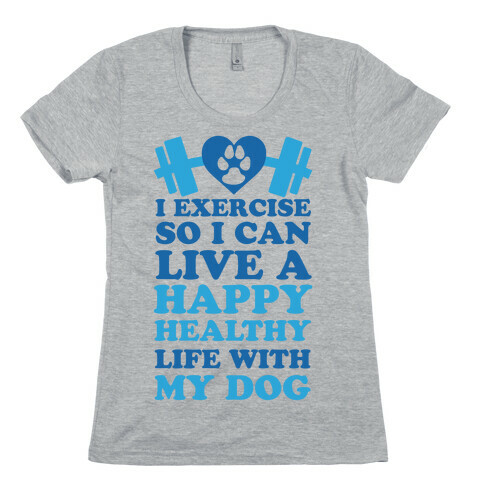 I Exercise So I Can Live A Happy healthy Life With My Dog Womens T-Shirt