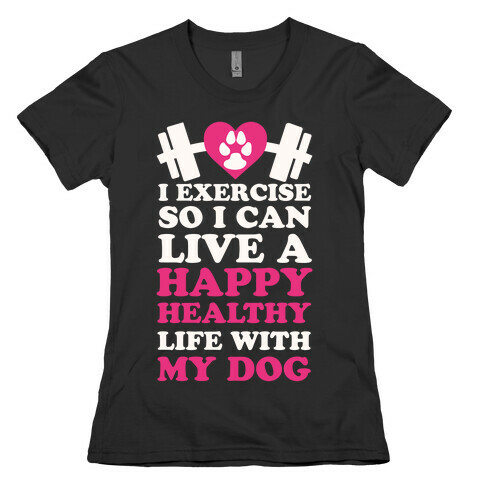 I Exercise So I Can Live A Happy healthy Life With My Dog Womens T-Shirt