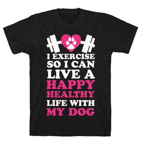 I Exercise So I Can Live A Happy healthy Life With My Dog T-Shirt