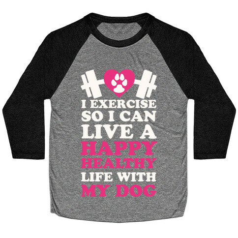 I Exercise So I Can Live A Happy healthy Life With My Dog Baseball Tee