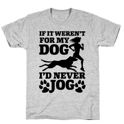 If It Weren't For My Dog I'd Never Jog T-Shirt